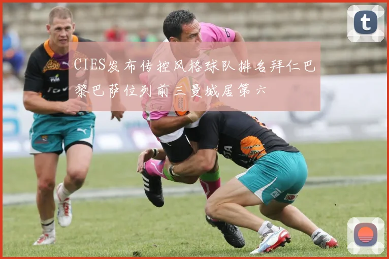 CIES发布传控风格球队排名拜仁巴黎巴萨位列前三曼城居第六