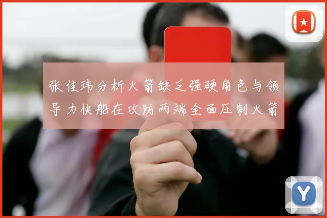 张佳玮分析火箭缺乏强硬角色与领导力快船在攻防两端全面压制火箭表现