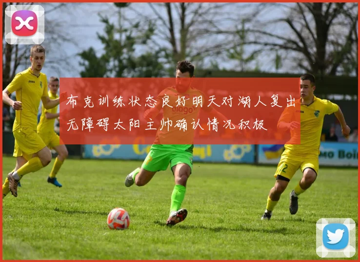 布克训练状态良好明天对湖人复出无障碍太阳主帅确认情况积极