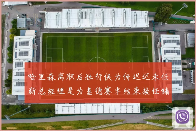 哈里森离职后独行侠为何迟迟未任新总经理是为基德赛季结束接任铺路吗