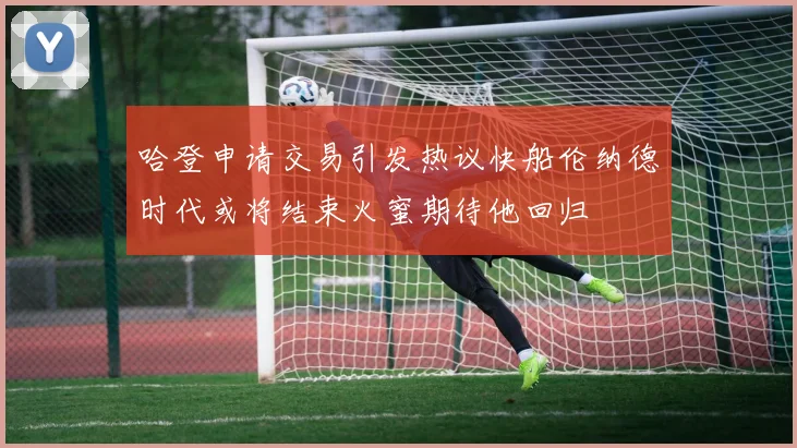 哈登申请交易引发热议快船伦纳德时代或将结束火蜜期待他回归