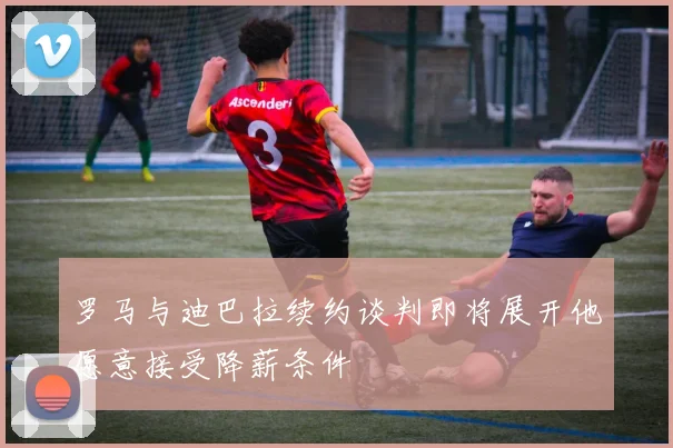 罗马与迪巴拉续约谈判即将展开他愿意接受降薪条件