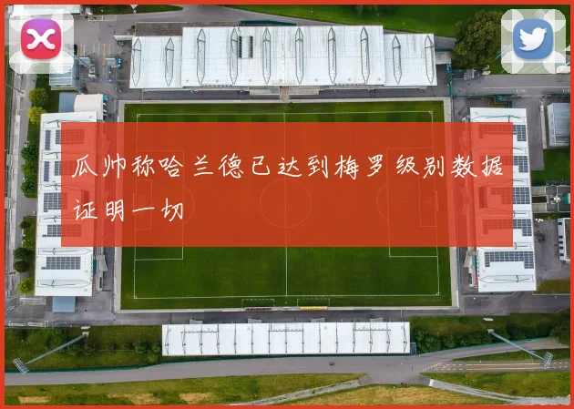 瓜帅称哈兰德已达到梅罗级别数据证明一切