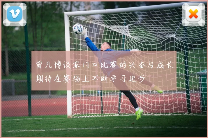 曾凡博谈家门口比赛的兴奋与成长期待在赛场上不断学习进步
