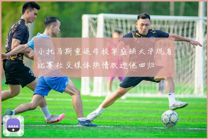 小托马斯重返母校华盛顿大学观看比赛社交媒体热情欢迎他回归