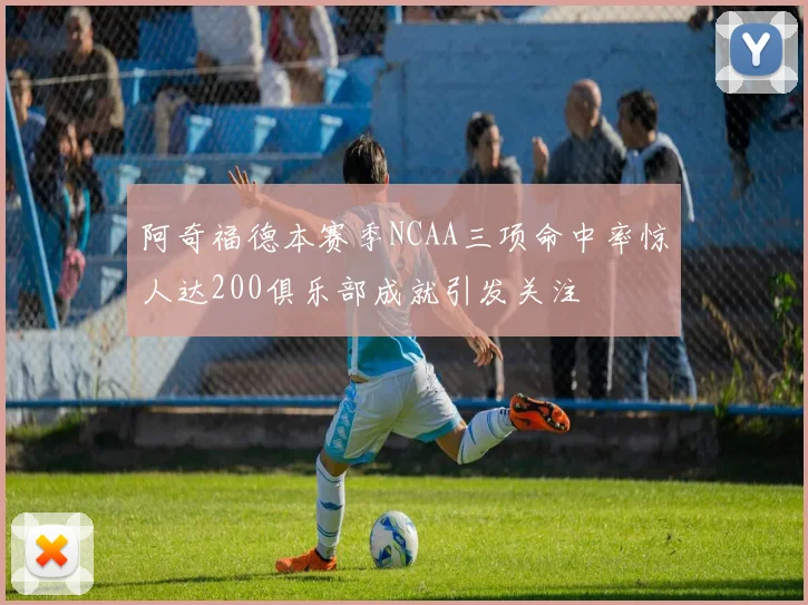 阿奇福德本赛季NCAA三项命中率惊人达200俱乐部成就引发关注