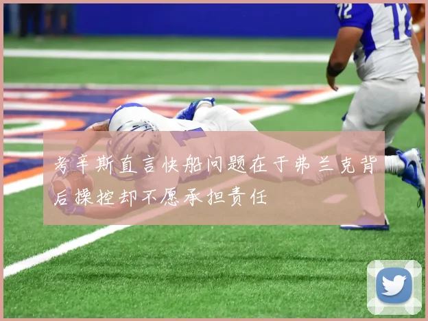 考辛斯直言快船问题在于弗兰克背后操控却不愿承担责任