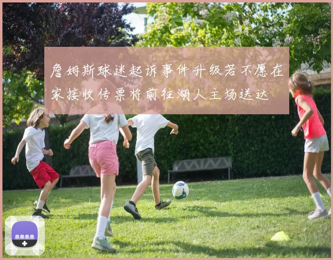 詹姆斯球迷起诉事件升级若不愿在家接收传票将前往湖人主场送达