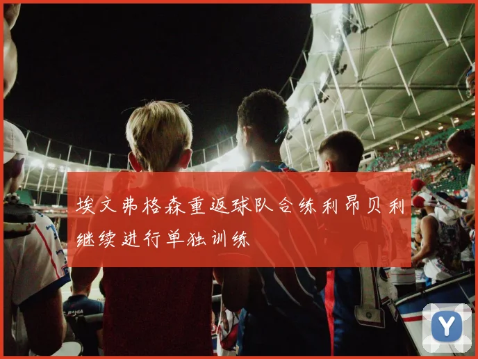 埃文弗格森重返球队合练利昂贝利继续进行单独训练