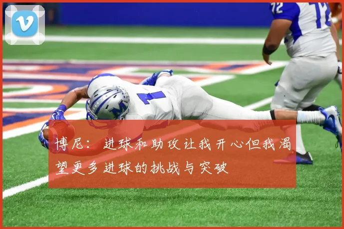 博尼：进球和助攻让我开心但我渴望更多进球的挑战与突破