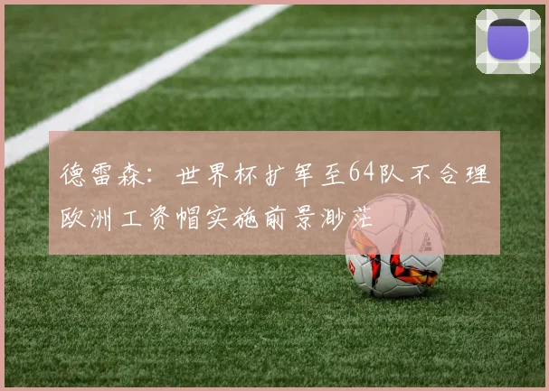 德雷森：世界杯扩军至64队不合理欧洲工资帽实施前景渺茫