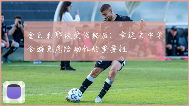 舍瓦利耶谈受伤经历：幸运之中学会避免危险动作的重要性