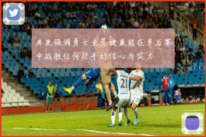 库里强调勇士全员健康能在季后赛中战胜任何对手的信心与实力