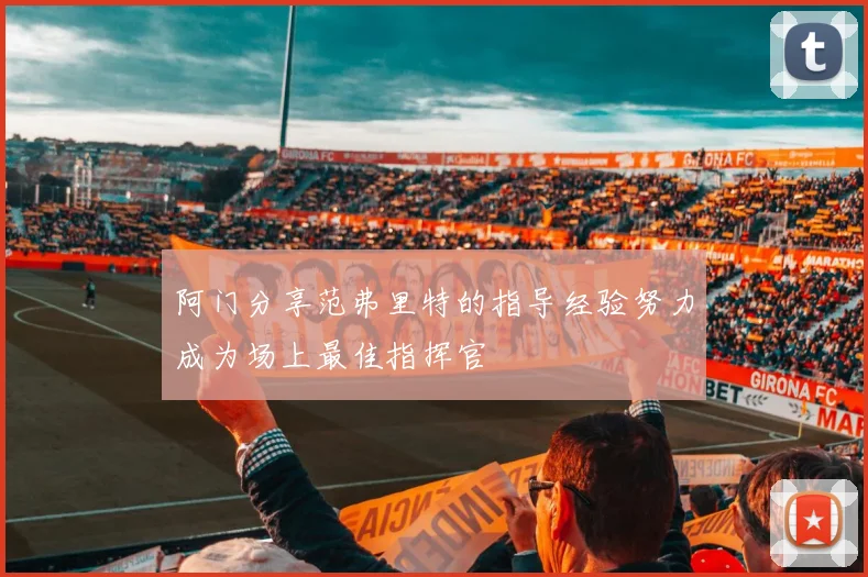阿门分享范弗里特的指导经验努力成为场上最佳指挥官