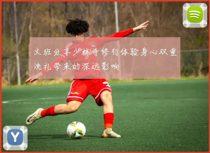 文班分享少林寺修行体验身心双重洗礼带来的深远影响