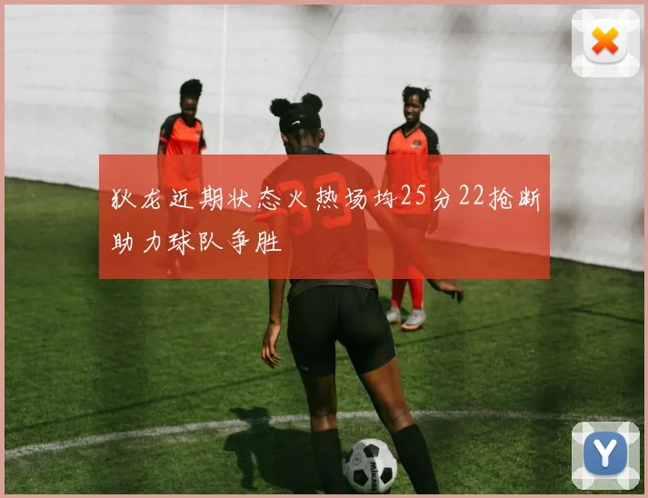 狄龙近期状态火热场均25分22抢断助力球队争胜