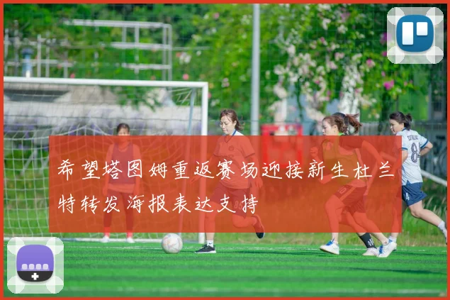 希望塔图姆重返赛场迎接新生杜兰特转发海报表达支持